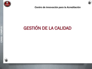 CINNA-CAMPUS
GESTIÓN DE LA CALIDAD
Centro de innovación para la Acreditación
 