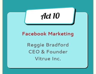 Ac! 10

Facebook Marketing

 Reggie Bradford
 CEO & Founder
   Vitrue Inc.
 