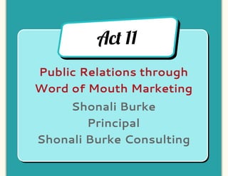 Ac! 11
Public Relations through
Word of Mouth Marketing
    Shonali Burke
        Principal
Shonali Burke Consulting
 