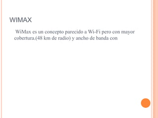 WIMAXWiMax es un concepto parecido a Wi-Fi pero con mayor cobertura.(48 km de radio) y ancho de banda con 