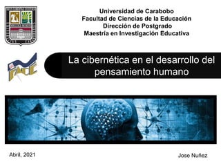 Jose Nuñez
La cibernética en el desarrollo del
pensamiento humano
Universidad de Carabobo
Facultad de Ciencias de la Educación
Dirección de Postgrado
Maestría en Investigación Educativa
Abril, 2021
 