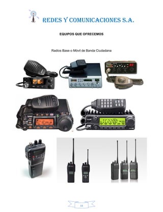 REDES Y COMUNICACIONES S.A.
16
EQUIPOS QUE OFRECEMOS
Radios Base o Móvil de Banda Ciudadana
 
