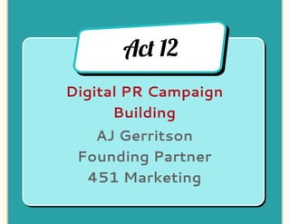 Ac! 12
Digital PR Campaign
      Building
   AJ Gerritson
 Founding Partner
  451 Marketing
 