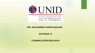 POR: ALEJANDRINA FARFÁN QUIJANO
ACTIVIDAD 12
COMUNICACIÓN EDUCATIVA
 