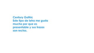 Century Gothic
Este tipo de letra me gusta
mucho por que es
presentable y sus trazos
son rectos.
 