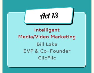 Ac! 13
      Intelligent
Media/Video Marketing
     Bill Lake
 EVP & Co-Founder
      ClicFlic
 
