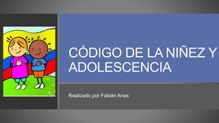 CÓDIGO DE LA NIÑEZ Y
ADOLESCENCIA
Realizado por Fabián Arias
 