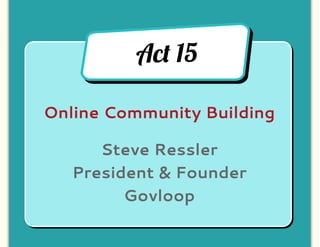 Ac! 15

Online Community Building

      Steve Ressler
   President & Founder
         Govloop
 