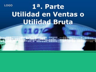 LOGO
1ª. Parte
Utilidad en Ventas o
Utilidad Bruta
 
