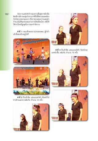 ก่อนการแสดงท่ารำ�กลองยาวเพื่อสุขภาพจำ�เป็น
ต้องมีการมีการอบอุ่นร่างกาย ท่าที่รำ�มีจังหวะสอดคล้อง
กับจังหวะของกลองยาว ซึ่งภาพรวมของการแสดงท่า
รำ�จะเน้นให้ทุกส่วนของร่างกายได้เคลื่อนไหว เพื่อให้
ได้ประโยชน์สูงสุดในการออกกำ�ลังกาย
	 ท่าที่ 1 ขณะที่กลองยาวบรรเลงเพลง ผู้รำ�ย่ำ�
เท้าทั้งสองข้างอยู่กับที่
	 ท่าที่ 2 ยืนเท้าชิด แขนแนบลำ�ตัว หันหน้าไป
ทางซ้ายและขวาสลับกัน จำ�นวน 10 ครั้ง
	 ท่าที่ 3 ยืนเท้าชิด แขนแนบลำ�ตัว ก้มหน้าลง
เงยหน้าขึ้น สลับกัน จำ�นวน 10 ครั้ง
162
 