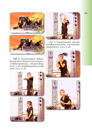 ท่าที่ 11 ยืนแยกเท้าพอสมควร พับข้อศอก
ทั้งสองข้างให้ปลายนิ้วมือเข้าหากันบริเวณหน้าอก
คว่ำ�มือทั้งสองลดลงข้างล้าง พร้อมย่อเข่าเล็กน้อย
จำ�นวน 10 ครั้ง แล้วดันมือทั้งสองลักษณะหงายขึ้น
ข้างบน จำ�นวน 10 ครั้ง
	 ท่าที่ 12 ยืนแยกเท้าพอสมควร พับแขนทั้ง
สองข้างขึ้นมาตรงหน้าเล็กน้อย ย่อเข่าพร้อมกับดับ
แขนสลับกันซ้ายขวา จำ�นวน 10 ครั้ง
165
 