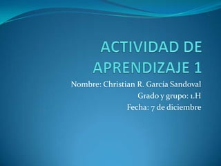 Nombre: Christian R. García Sandoval
                  Grado y grupo: 1.H
               Fecha: 7 de diciembre
 