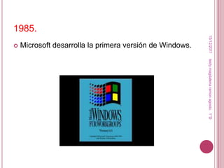 1985.




                                                           15/12/2011
   Microsoft desarrolla la primera versión de Windows.




                                                          leidy magdalena ramon agosto. 1°D
 