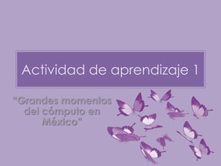 Actividad de aprendizaje 1

“Grandes momentos
  del cómputo en
      México”
 