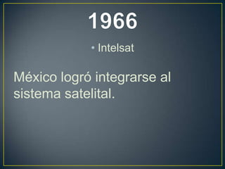 • Intelsat
México logró integrarse al
sistema satelital.