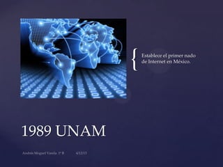 {
1989 UNAM
Establece el primer nado
de Internet en México.