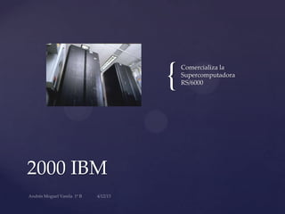 {
2000 IBM
Comercializa la
Supercomputadora
RS/6000