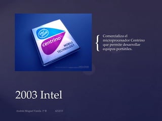 {
2003 Intel
Comercializa el
microprocesador Centrino
que permite desarrollar
equipos portátiles.
