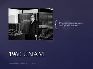 {
1960 UNAM
Desarrolla la computadora
analógica Unicornio