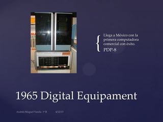 {
Llega a México con la
primera computadora
comercial con éxito.
PDP-8
1965 Digital Equipament