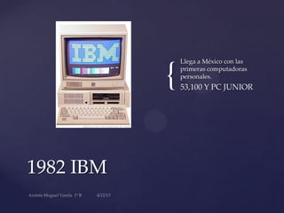 {
1982 IBM
Llega a México con las
primeras computadoras
personales.
53,100 Y PC JUNIOR