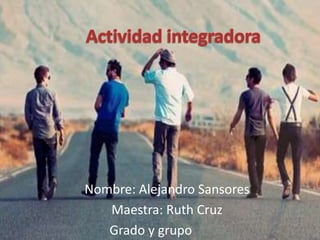 Nombre: Alejandro Sansores
   Maestra: Ruth Cruz
   Grado y grupo: 1º G
 