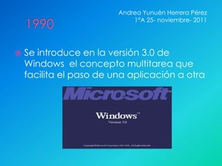 Andrea Yunuén Herrera Pérez
                             1°A 25- noviembre- 2011




   Se introduce en la versión 3.0 de
    Windows el concepto multitarea que
    facilita el paso de una aplicación a otra
 