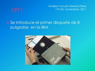 Andrea Yunuén Herrera Pérez
                           1°A 25- noviembre- 2011




   Se introduce el primer disquete de 8
    pulgadas en la IBM
 