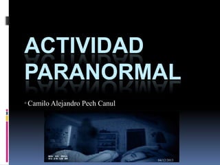 ACTIVIDAD
PARANORMAL
° Camilo Alejandro

Pech Canul

04/12/2013

 