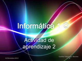 Actividad de
aprendizaje 2
19/Diciembre/2012
Cynthia Valenzuela `Sanchez
1ª “B”
 