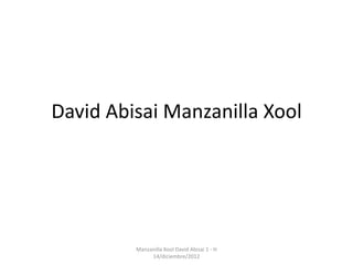 David Abisai Manzanilla Xool




         Manzanilla Xool David Abisai 1 - H
              14/diciembre/2012
 