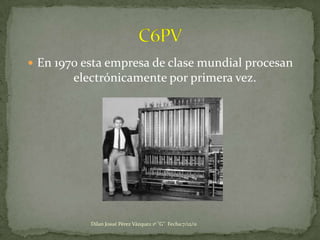  En 1970 esta empresa de clase mundial procesan
        electrónicamente por primera vez.




           Dilan Josué Pérez Vázquez 1º "G" Fecha:7/12/11
 