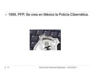    1999, PFP, Se crea en México la Policía Cibernética.




    11                  Elsy Emiré Cárdenas Bojórquez   02/12/2011
 