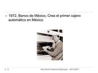    1972, Banco de México, Crea el primer cajero
    automático en México.




    6                  Elsy Emiré Cárdenas Bojórquez   02/12/2011
 