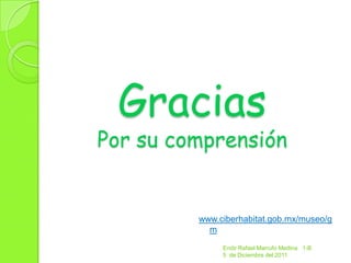 Gracias
Por su comprensión


         www.ciberhabitat.gob.mx/museo/g
           m

              Endir Rafael Marrufo Medina 1-B
              5 de Diciembre del 2011
 