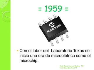 = 1959 =




   Con el labor del Laboratorio Texas se
    inicio una era de microelétrica como el
    microchip.
                          Endir Rafael Marrufo Medina 1-B
                          5 de Diciembre del 2011
 