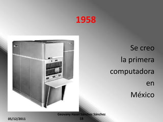 1958

                                                  Se creo
                                               la primera
                                             computadora
                                                       en
                                                   México

             Geovany Hazel Sánchez Sánchez
05/12/2011                1B
 