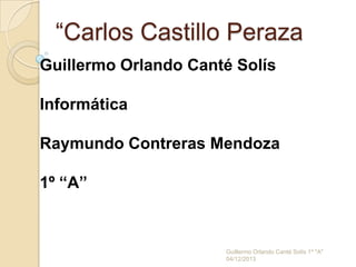“Carlos Castillo Peraza
Guillermo Orlando Canté Solís
Informática

Raymundo Contreras Mendoza
1º “A”

Guillermo Orlando Canté Solís 1º "A"
04/12/2013

 