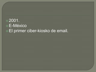  2001.
 E-México
 El   primer ciber-kiosko de email.
 