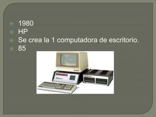    1980
   HP
   Se crea la 1 computadora de escritorio.
   85
 