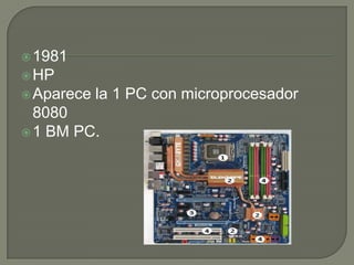  1981
 HP
 Aparece   la 1 PC con microprocesador
  8080
 1 BM PC.
 