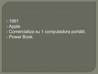  1991
 Apple
 Comercializa    su 1 computadora portátil.
 Power   Book.
 