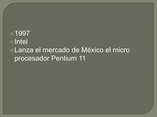  1997
 Intel
 Lanzael mercado de México el micro
 procesador Pentium 11
 