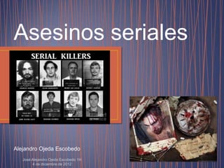 Asesinos seriales

Alejandro Ojeda Escobedo
José Alejandro Ojeda Escobedo 1H
4 de diciembre de 2012

 