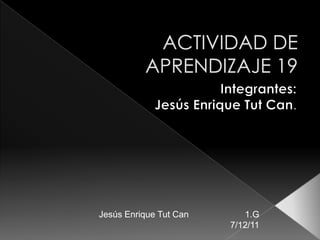 Jesús Enrique Tut Can      1.G
                        7/12/11
 