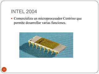 INTEL 2004
 Comercializa un microprocesador Centrino que

permite desarrollar varias funciones.

13

 