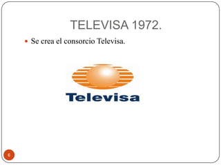 TELEVISA 1972.
 Se crea el consorcio Televisa.

6

 