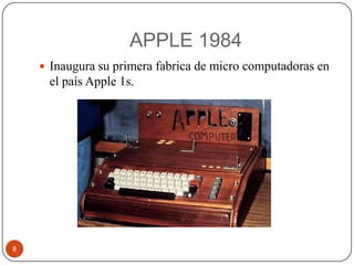 APPLE 1984
 Inaugura su primera fabrica de micro computadoras en

el país Apple 1s.

8

 