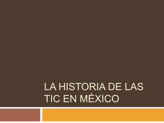 LA HISTORIA DE LAS
TIC EN MÉXICO

 