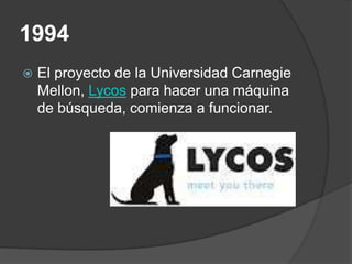 1994
   El proyecto de la Universidad Carnegie
    Mellon, Lycos para hacer una máquina
    de búsqueda, comienza a funcionar.
 